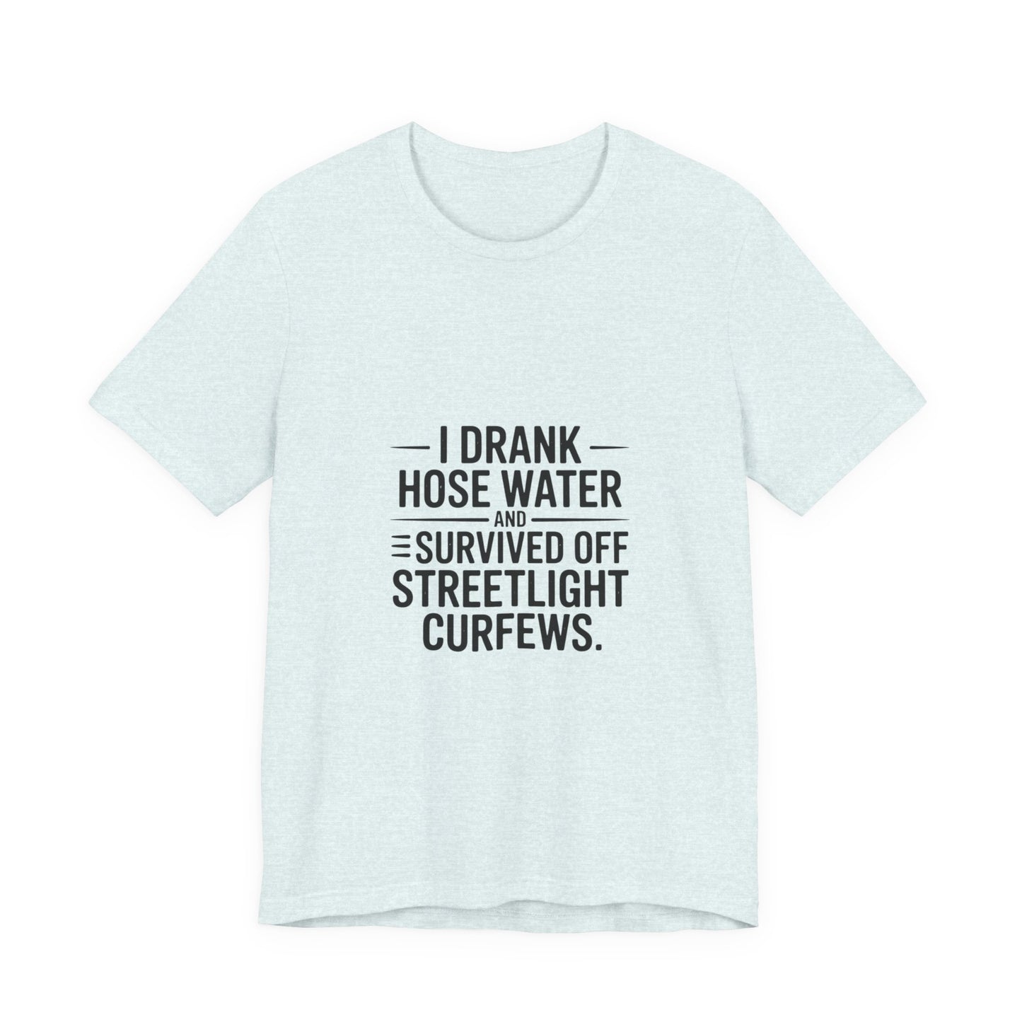 I Drank Hose Water Tee — Funny Urban Survival Graphic T‑Shirt