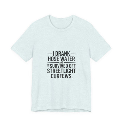 I Drank Hose Water Tee — Funny Urban Survival Graphic T‑Shirt