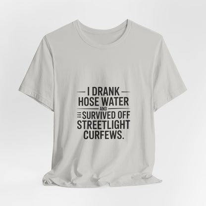 I Drank Hose Water Tee — Funny Urban Survival Graphic T‑Shirt