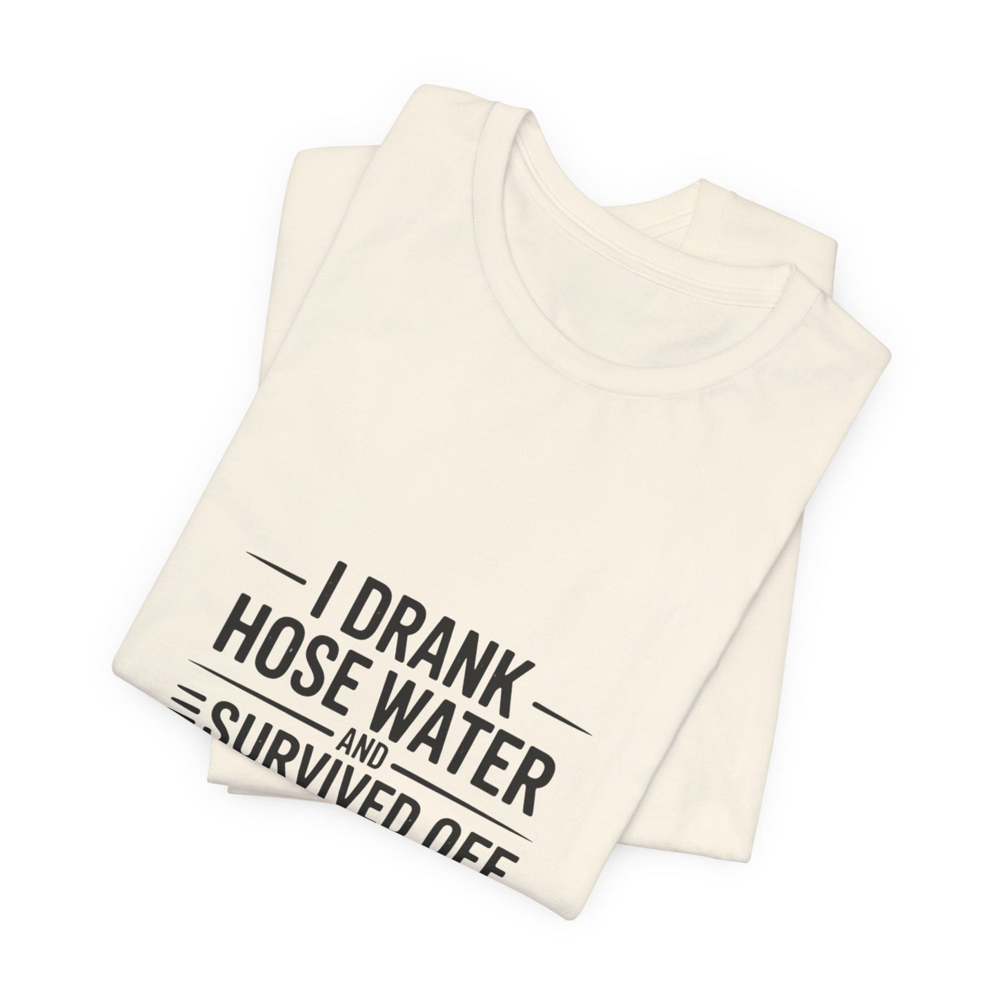 I Drank Hose Water Tee — Funny Urban Survival Graphic T‑Shirt