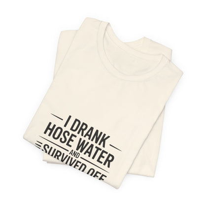 I Drank Hose Water Tee — Funny Urban Survival Graphic T‑Shirt