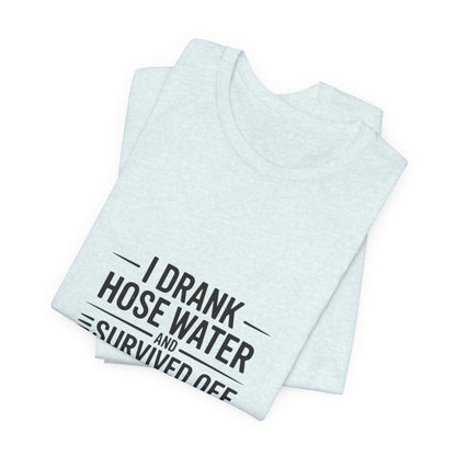 I Drank Hose Water Tee — Funny Urban Survival Graphic T‑Shirt