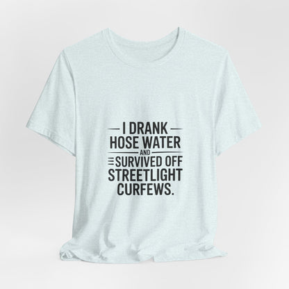 I Drank Hose Water Tee — Funny Urban Survival Graphic T‑Shirt
