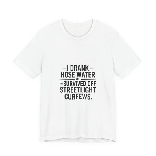 I Drank Hose Water Tee — Funny Urban Survival Graphic T‑Shirt