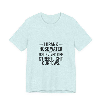 I Drank Hose Water Tee — Funny Urban Survival Graphic T‑Shirt