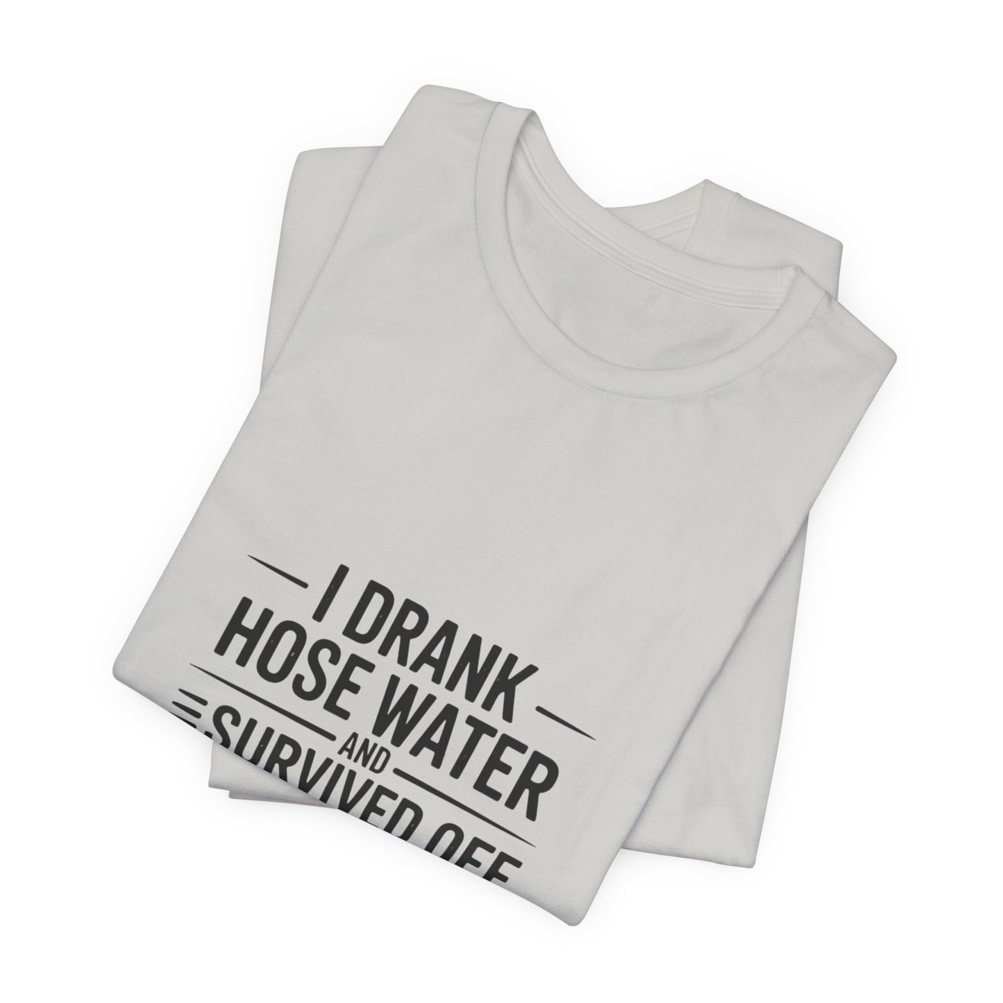 I Drank Hose Water Tee — Funny Urban Survival Graphic T‑Shirt