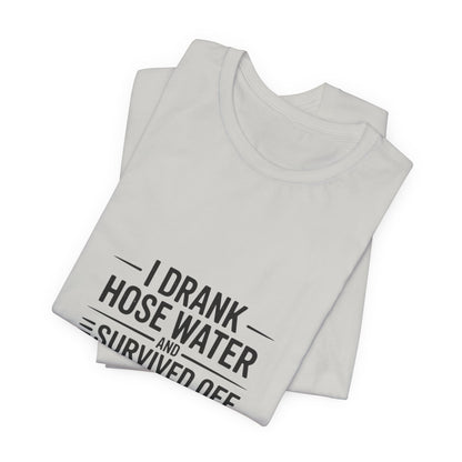 I Drank Hose Water Tee — Funny Urban Survival Graphic T‑Shirt