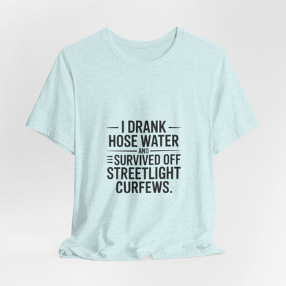 I Drank Hose Water Tee — Funny Urban Survival Graphic T‑Shirt