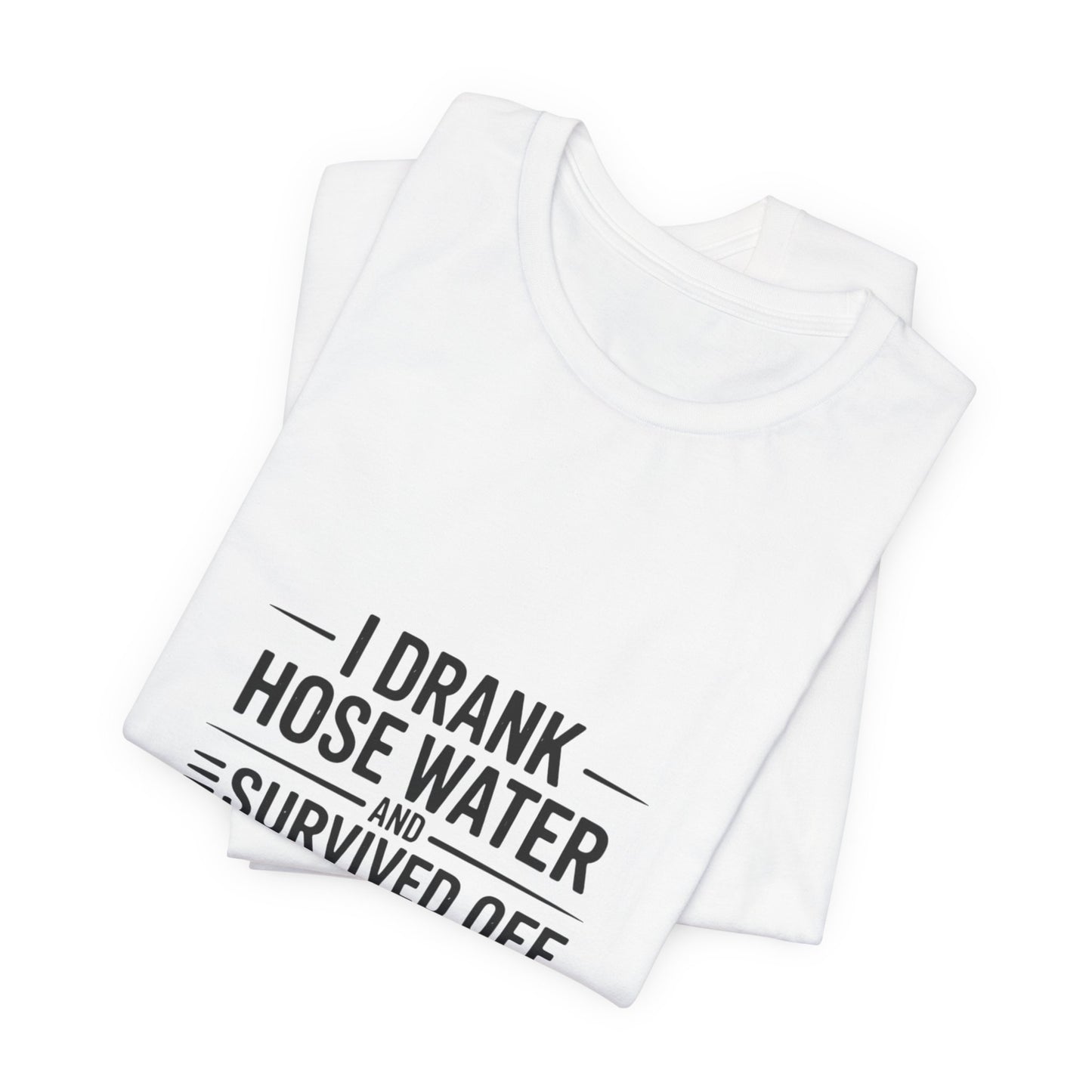 I Drank Hose Water Tee — Funny Urban Survival Graphic T‑Shirt