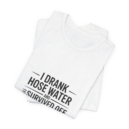 I Drank Hose Water Tee — Funny Urban Survival Graphic T‑Shirt