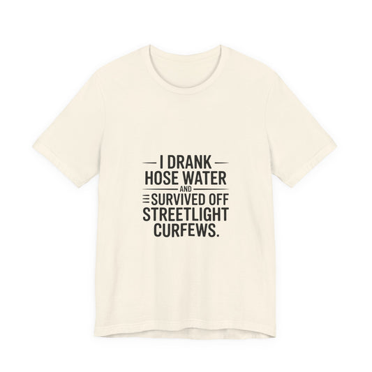 I Drank Hose Water Tee — Funny Urban Survival Graphic T‑Shirt