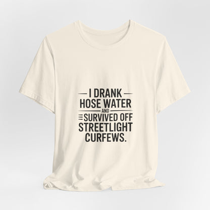 I Drank Hose Water Tee — Funny Urban Survival Graphic T‑Shirt