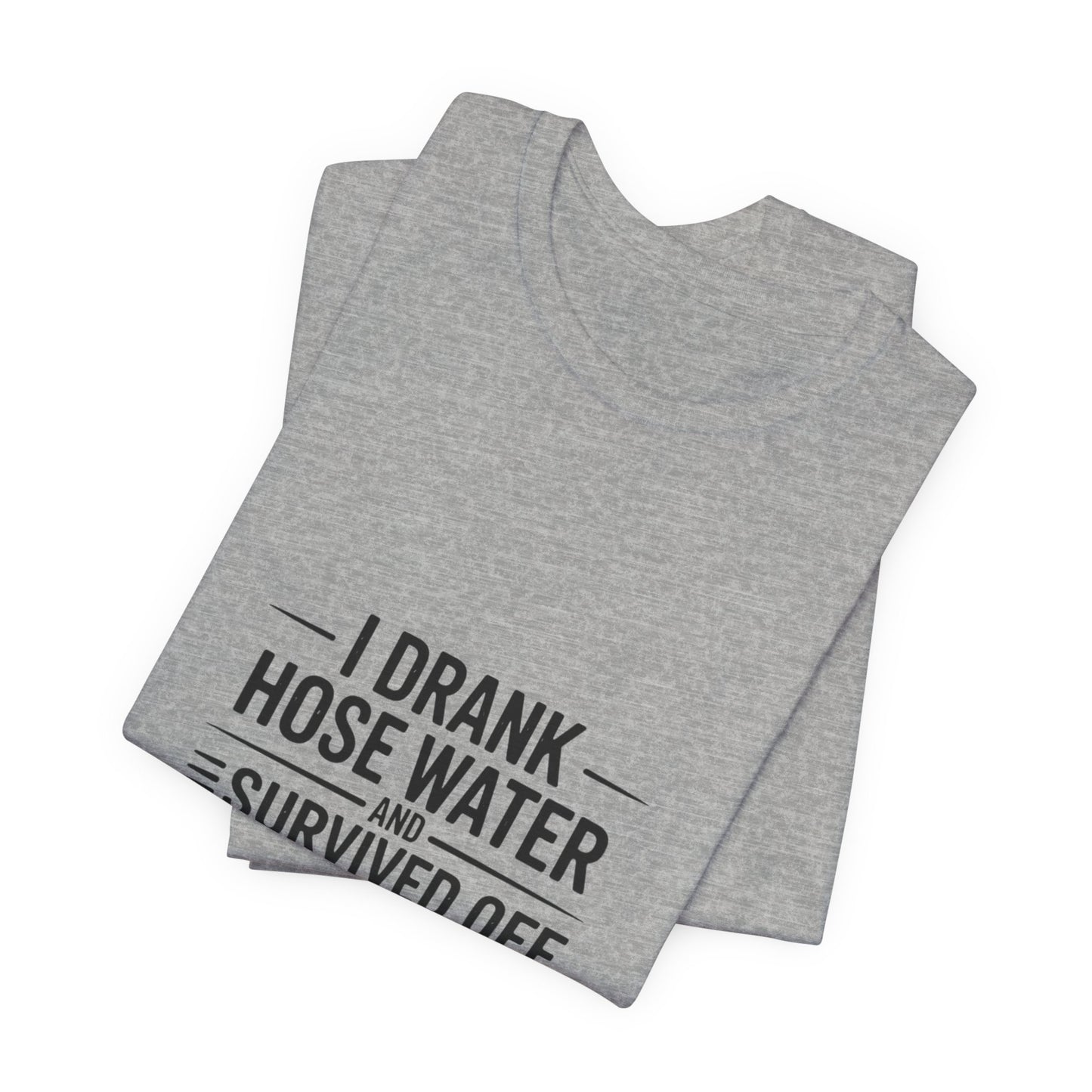 I Drank Hose Water Tee — Funny Urban Survival Graphic T‑Shirt