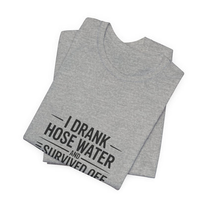 I Drank Hose Water Tee — Funny Urban Survival Graphic T‑Shirt
