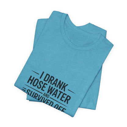 I Drank Hose Water Tee — Funny Urban Survival Graphic T‑Shirt