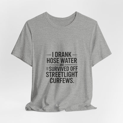 I Drank Hose Water Tee — Funny Urban Survival Graphic T‑Shirt