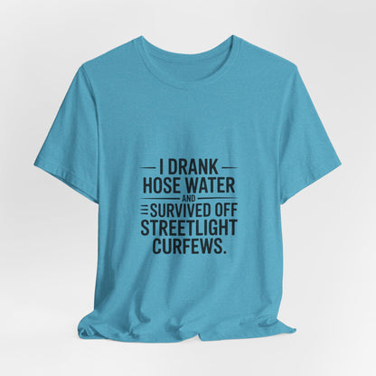 I Drank Hose Water Tee — Funny Urban Survival Graphic T‑Shirt