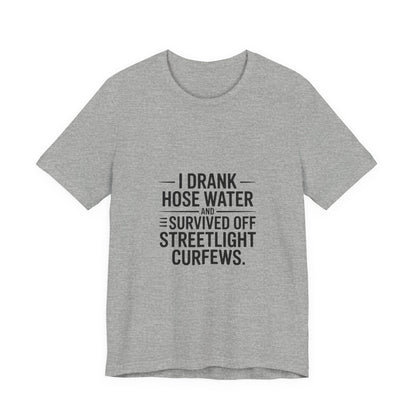 I Drank Hose Water Tee — Funny Urban Survival Graphic T‑Shirt